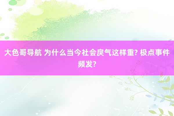 大色哥导航 为什么当今社会戾气这样重? 极点事件频发?