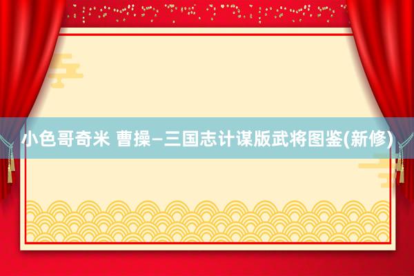 小色哥奇米 曹操—三国志计谋版武将图鉴(新修)
