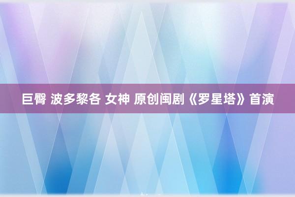 巨臀 波多黎各 女神 原创闽剧《罗星塔》首演